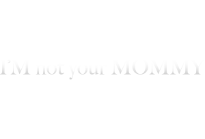 I’m Not Your Mommy